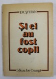 SI EI AU FOST COPII - DIN COPILARIA UNOR SAVANTI SI INVENTATORI ROMANI de I. M. STEFAN , 1981