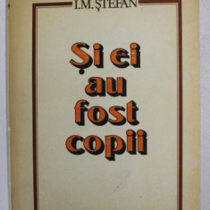SI EI AU FOST COPII - DIN COPILARIA UNOR SAVANTI SI INVENTATORI ROMANI de I. M. STEFAN , 1981