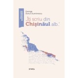 Iti scriu din Chisinaul alb - George Dorul Dumitrescu