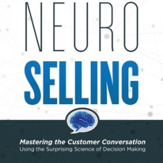 NeuroSelling: Mastering the Customer Conversation Using the Surprising Science of Decision-Making