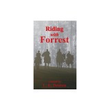 Riding With Forrest: The Memoir of John Barrett, Escort Company, Forrest's Cavalry, CSA, during the War Between the States (A Novel)