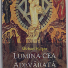 LUMINA CEA ADEVARATA , CALATORIA UNUI EVANGHELIC SPRE ORTODOXIE de MICHAEL HARPER , 2002