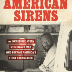 American Sirens: The Incredible Story of the Black Men Who Became America's First Paramedics