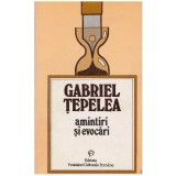 Gabriel Tepelea - Amintiri si evocari - 127164