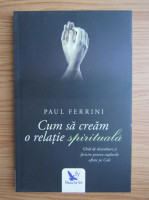 Cum sa cream o relatie spirituala , Paul Ferrini foto