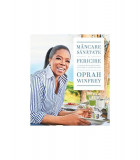 M&acirc;ncare, sănătate și fericire. 115 rețete alese pentru mese delicioase și o viață mai bună - Paperback brosat - Oprah Winfrey - Lifestyle