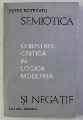 Petre Botezatu - Semiotică și negație. Orientare critică &amp;icirc;n logica modernă foto