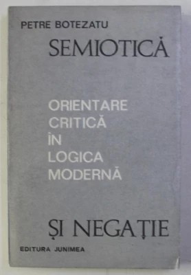 Petre Botezatu - Semiotică și negație. Orientare critică &icirc;n logica modernă