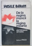 DE LA REGINA MUNCII LA REGINA MOARTA , ANTIROMAN ISTORIC de VASILE BARAN , 1994