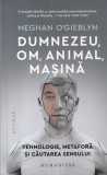 Meghan O'Gieblyn - Dumnezeu, om, animal, masina. Tehnologie, metaforă și