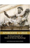 Aphrodite to Zeus: An Encyclopedia of Greek and Roman Mythology - Luke Roman, Monica Roman