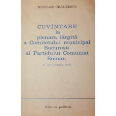 CUVANTARE LA PLENARA LARGITA A COMITETULUI MUNICIPAL BUCURESTI AL PARTIDULUI COMUNIST ROMAN 11 OCTOMBRIE 1971