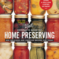 Complete Book of Home Preserving: 400 Delicious and Creative Recipes for Today