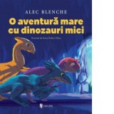 O aventura mare cu dinozauri mici - Alec Blenche