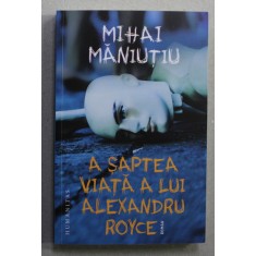 A SAPTEA VIATA A LUI ALEXANDRU ROYCE de MIHAI MANIUTIU , roman , 2022