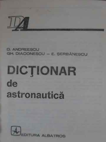 DICTIONAR DE ASTRONAUTICA-D. ANDREESCU, GH. DIACONESCU, E. SERBANESCU-265043