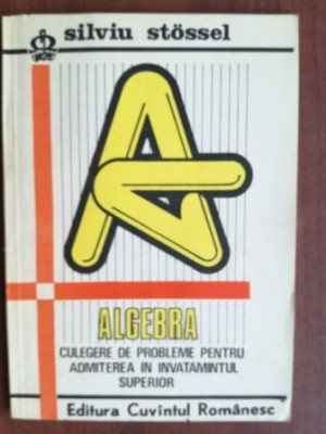 Algebra: Culegere de probleme pentru admiterea in invatamantul superior- Silviu Stossel foto