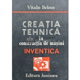Creatia tehnica in constructia de masini. INVENTICA - 1986 - Vitalie Belous (AQ15)