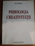 PSIHOLOGIA CREATIVITATII VOL. I de ION MORARU , Bucuresti 1997