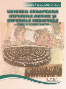 Uniunea Europeana, Imperiile Antice si Imperiile Medievale. Studiu comparativ - Madalina Virginia ANTONESCU foto