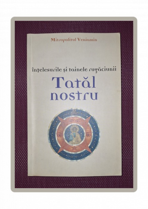 MITROPOLITUL VENIAMIN - INTELESURILE SI TAINELE RUGACIUNII TATAL NOSTRU