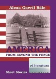 Cumpara ieftin America from Beyond the Fence. Short Stories/Alexa Gavril Bale