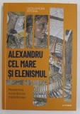 ALEXANDRU CEL MARE SI ELENISMUL , MOSTENIREA CUCERITORULUI MACEDONEAN de CRISTIAN MIR SERRANO , 2023