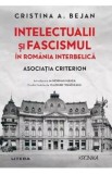 Intelectualii si fascismul in Romania interbelica. Asociatia Criterion - Cristina A. Bejan