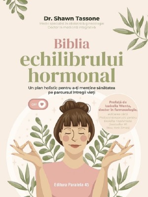 Biblia Echilibrului Hormonal. Un Plan Holistic Pentru A-Ti Mentine Sanatatea Pe Parcursul Intregii Vieti, Shawn Tassone - Editura Paralela 45 foto
