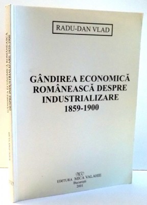 GANDIREA ECONOMICA ROMANEASCA DESPRE INDUSTRIALIZARE, 1859-1900 de RADU-DAN VLAD , 2001 foto