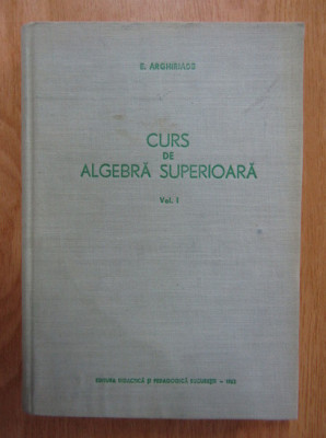 Curs de algebra superioara, vol. 1 E.. Arghiriade foto