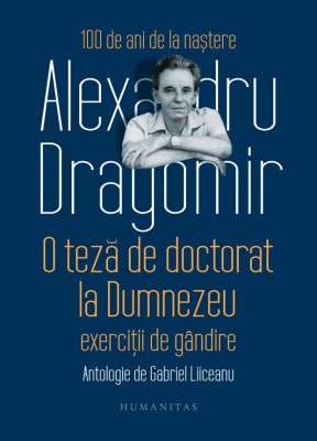 O Teza De Doctorat La Dumnezeu. Exercitii De Gandire, Alexandru Dragomir - Editura Humanitas foto