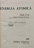 Energia Atomica, Ioan Ursu, Editura Stiintifica, 1973, 550 pagini, Coperta Cartonata, Carte Fizica