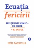 Cumpara ieftin Ecuatia fericirii. Nu-ti dori nimic + Fa orice = Ai totul. Editia a II-a/Neil Pasricha, Publica
