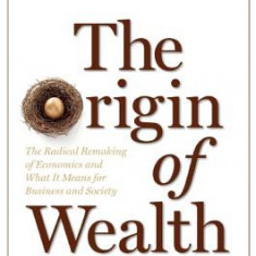 The Origin of Wealth: The Radical Remaking of Economics and What It Means for Business and Society