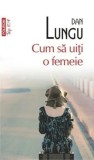 Cum sa uiti o femeie (Top 10+)/Dan Lungu