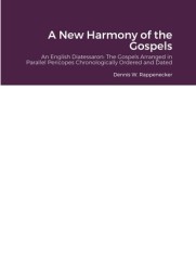 A New Harmony of the Gospels: An English Diatessaron Displaying the 4 Gospels Arranged in Parallel Pericopes Chronologically Ordered and Dated
