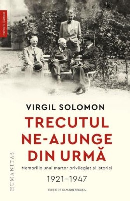 Trecutul ne-ajunge din urma. Memoriile unui martor privilegiat al istoriei (1921-1947) &amp;ndash; Virgil Solomon foto