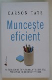 MUNCESTE EFICIENT de CARSON TATE , AI INCREDERE IN PUTEREA STILULUI TAU PERSONAL DE PRODUCTIVITATE , 2018 * PREZINTA SUBLINIERI SI INSEMNARI CU PIXUL