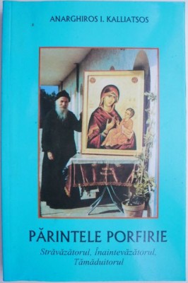 Parintele Porfirie. Stravazatorul, Inaintevazatorul, Tamaduitorul &amp;ndash; Anarghiros I. Kalliatsos foto