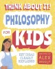 Think about It! Philosophy for Kids: Big Ideas, Simply Explained