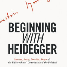 Beginning with Heidegger: Strauss, Rorty, Derrida, Dugin and the Philosophical Constitution of the Political