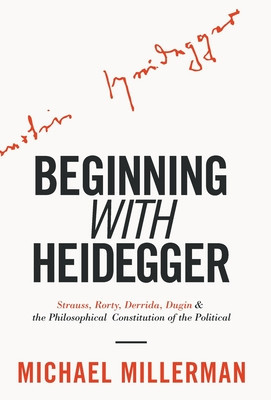 Beginning with Heidegger: Strauss, Rorty, Derrida, Dugin and the Philosophical Constitution of the Political foto