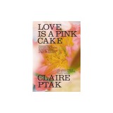 Love Is a Pink Cake: Irresistible Bakes for Morning, Noon, and Night