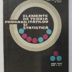ELEMENTE DE TEORIA PROBABILITATILOR SI STATISTICA de GH. MIHOC si N. MICU , MANUAL PENTRU CLASA A XII -A , 1969 * PREZINTA INSEMNARI CU PIXUL