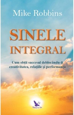 Sinele integral. Cum obtii succesul deblocandu-ti creativitatea, relatiile si performanta &amp;ndash; Mike Robbins foto
