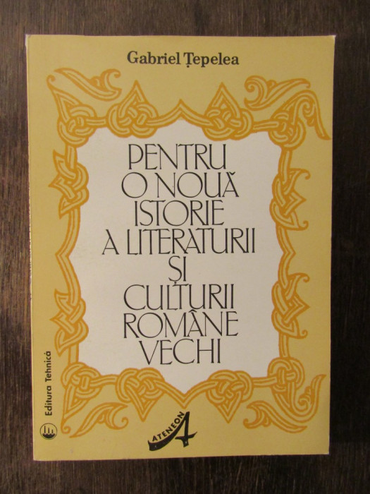 PENTRU O NOUA ISTORIE A LITERATURII SI CULTURII ROMANE VECHI - GABRIEL TEPELEA