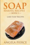 Soap Making Recipes Book 5: Lard Soap Recipes