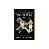 All the Frequent Troubles of Our Days: The True Story of the American Woman at the Heart of the German Resistance to Hitler