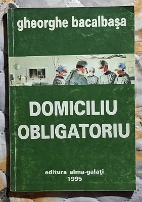 Domiciliu obligatoriu - Gheorghe Bacalbasa Contine dedicatie, data si semnatura autorului foto